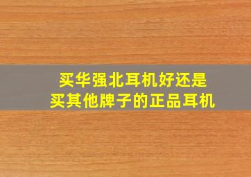 买华强北耳机好还是买其他牌子的正品耳机