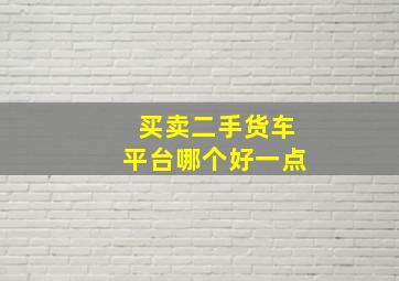 买卖二手货车平台哪个好一点