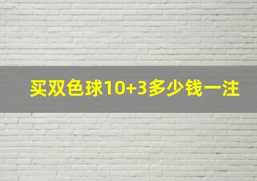 买双色球10+3多少钱一注