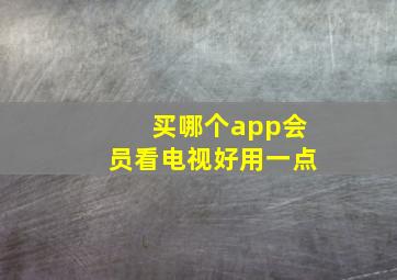 买哪个app会员看电视好用一点