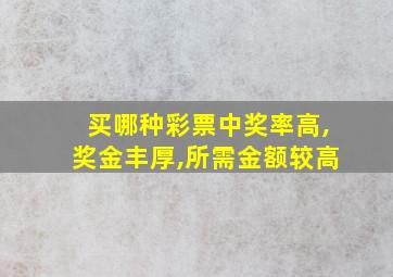 买哪种彩票中奖率高,奖金丰厚,所需金额较高