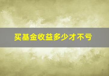 买基金收益多少才不亏