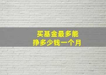 买基金最多能挣多少钱一个月