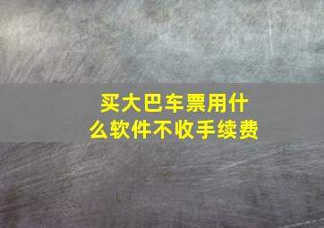 买大巴车票用什么软件不收手续费