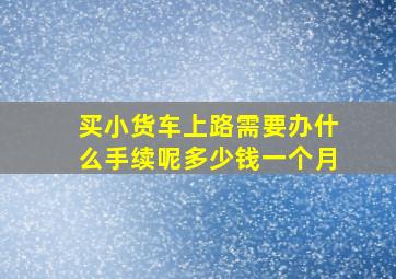 买小货车上路需要办什么手续呢多少钱一个月