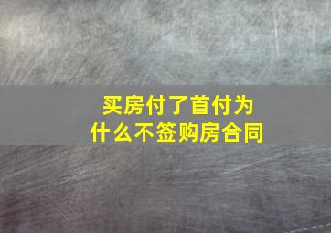 买房付了首付为什么不签购房合同