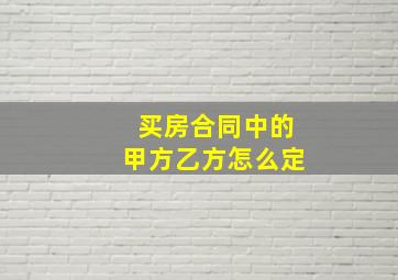 买房合同中的甲方乙方怎么定