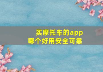 买摩托车的app哪个好用安全可靠