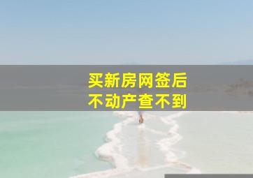 买新房网签后不动产查不到