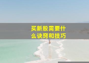 买新股需要什么诀窍和技巧