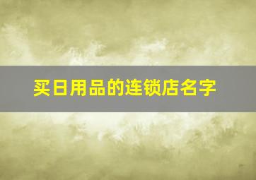 买日用品的连锁店名字