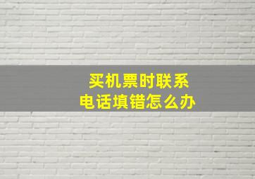 买机票时联系电话填错怎么办