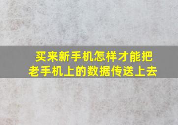 买来新手机怎样才能把老手机上的数据传送上去