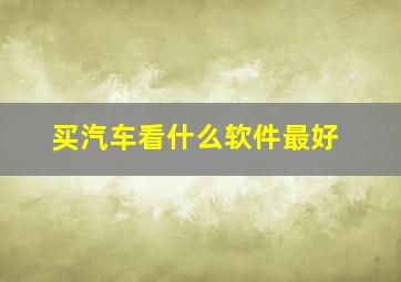 买汽车看什么软件最好