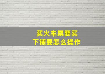 买火车票要买下铺要怎么操作