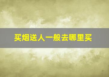 买烟送人一般去哪里买