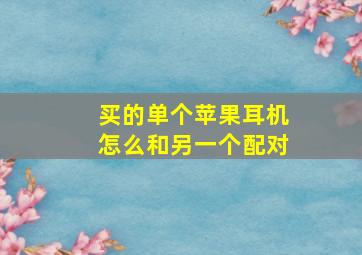 买的单个苹果耳机怎么和另一个配对