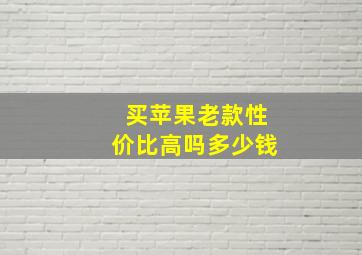 买苹果老款性价比高吗多少钱