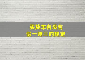 买货车有没有假一赔三的规定