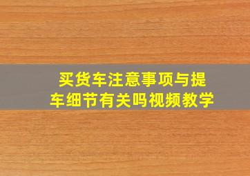 买货车注意事项与提车细节有关吗视频教学