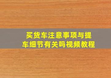 买货车注意事项与提车细节有关吗视频教程