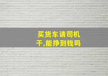 买货车请司机干,能挣到钱吗