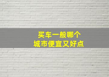 买车一般哪个城市便宜又好点