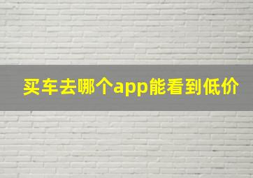 买车去哪个app能看到低价