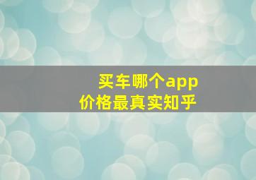 买车哪个app价格最真实知乎