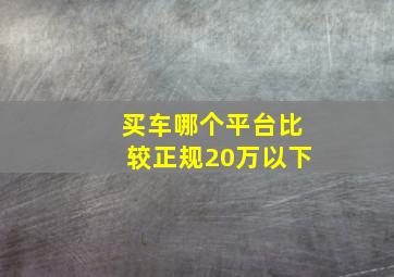 买车哪个平台比较正规20万以下