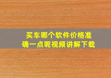 买车哪个软件价格准确一点呢视频讲解下载