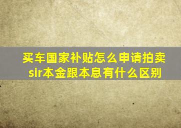 买车国家补贴怎么申请拍卖sir本金跟本息有什么区别