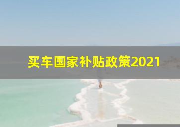 买车国家补贴政策2021