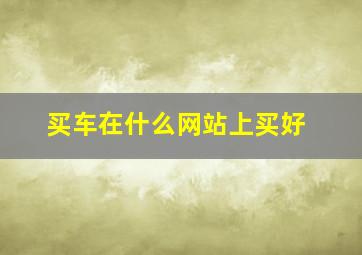 买车在什么网站上买好