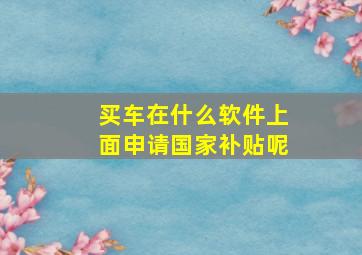 买车在什么软件上面申请国家补贴呢