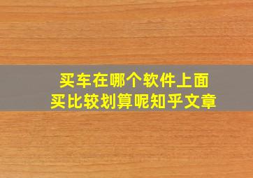 买车在哪个软件上面买比较划算呢知乎文章