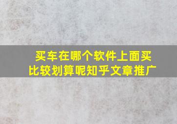 买车在哪个软件上面买比较划算呢知乎文章推广