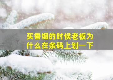 买香烟的时候老板为什么在条码上划一下