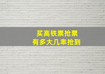 买高铁票抢票有多大几率抢到