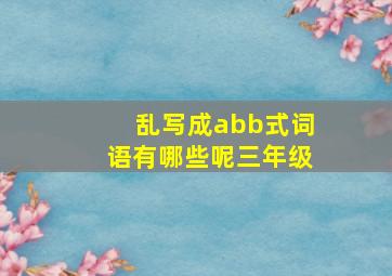 乱写成abb式词语有哪些呢三年级