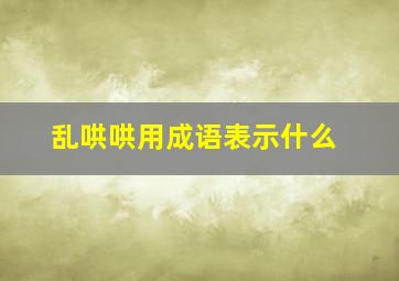 乱哄哄用成语表示什么