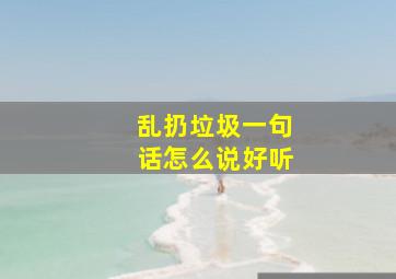 乱扔垃圾一句话怎么说好听