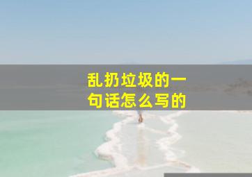 乱扔垃圾的一句话怎么写的