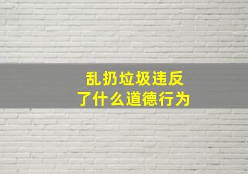 乱扔垃圾违反了什么道德行为