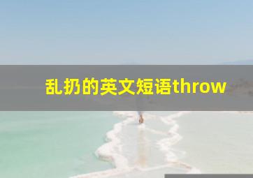 乱扔的英文短语throw