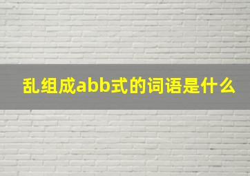 乱组成abb式的词语是什么