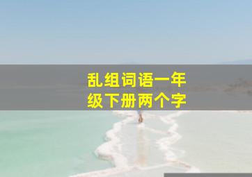 乱组词语一年级下册两个字