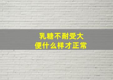 乳糖不耐受大便什么样才正常