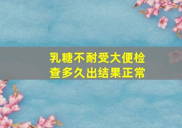 乳糖不耐受大便检查多久出结果正常