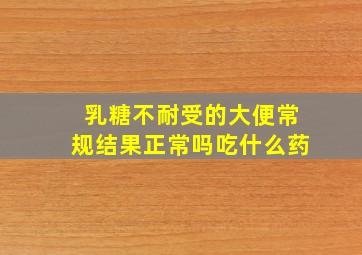 乳糖不耐受的大便常规结果正常吗吃什么药